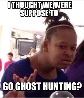 i-thought-we-were-suppose-to-go-ghost-hunting1