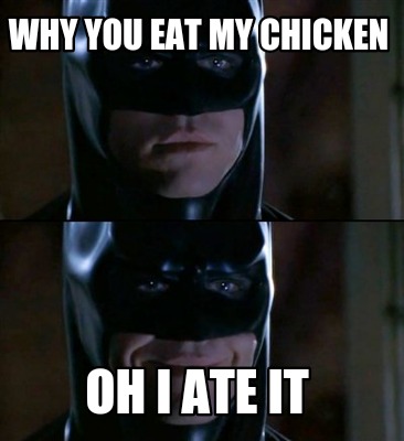 my ate chicken meme creator why you eat my chicken oh i ate it meme generator at memecreator org my ate chicken meme creator why you eat my chicken oh i ate it meme generator at memecreator org