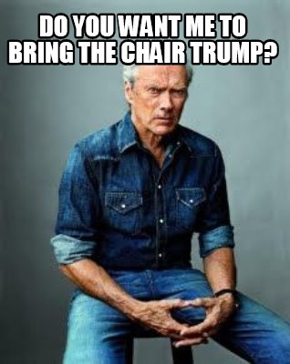 do-you-want-me-to-bring-the-chair-trump