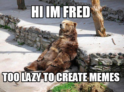 hi-im-fred-too-lazy-to-create-memes