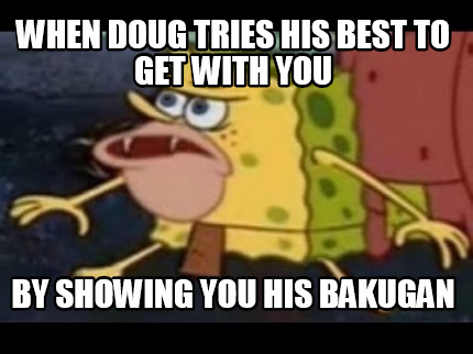 when-doug-tries-his-best-to-get-with-you-by-showing-you-his-bakugan