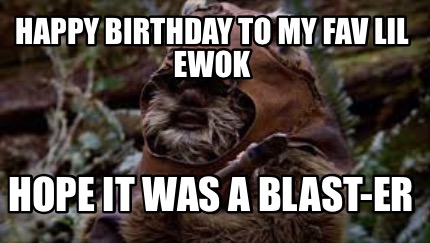 happy-birthday-to-my-fav-lil-ewok-hope-it-was-a-blast-er