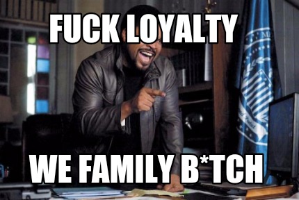 fuck-loyalty-we-family-btch