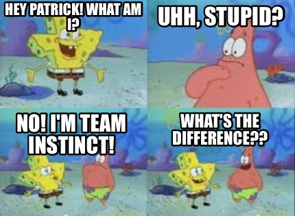 hey-patrick-what-am-i-no-im-team-instinct-uhh-stupid-whats-the-difference