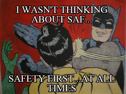 i-wasnt-thinking-about-saf...-safety-first...at-all-times