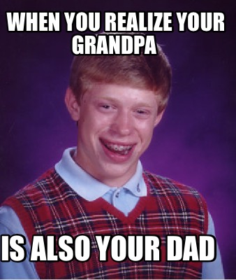 meme grandpa dad also memecreator realize when generator memes