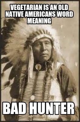 vegetarian-is-an-old-native-americans-word-meaning-bad-hunter