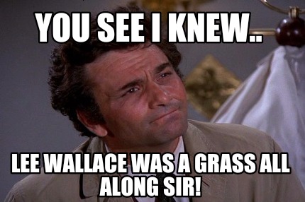 you-see-i-knew..-lee-wallace-was-a-grass-all-along-sir