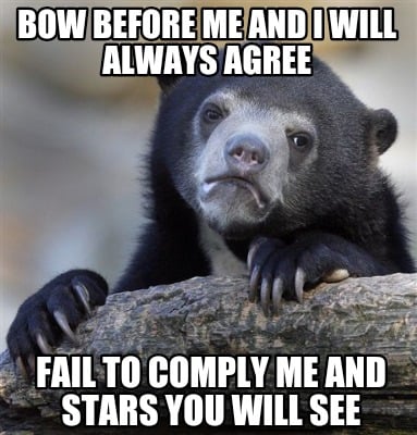 bow-before-me-and-i-will-always-agree-fail-to-comply-me-and-stars-you-will-see