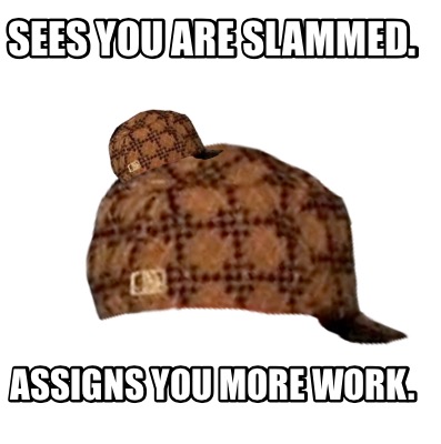 sees-you-are-slammed.-assigns-you-more-work