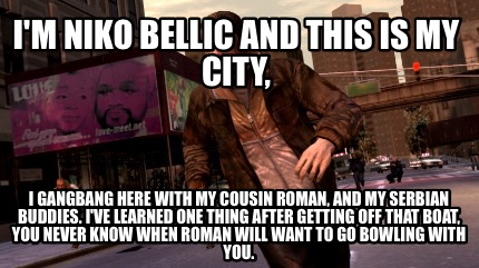 im-niko-bellic-and-this-is-my-city-i-gangbang-here-with-my-cousin-roman-and-my-s