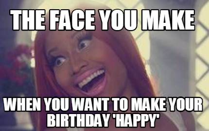 the-face-you-make-when-you-want-to-make-your-birthday-happy