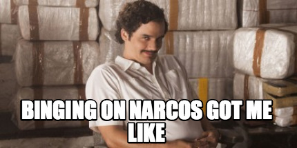binging-on-narcos-got-me-like