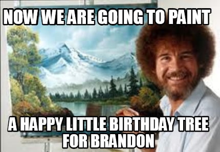 now-we-are-going-to-paint-a-happy-little-birthday-tree-for-brandon