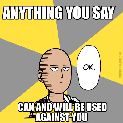 anything you say can and will Usually the audience hears, “you have the right to remain silent, anything you say can and will be used against you in a court of law,” and then they transition to . anything you say can and will Usually the audience hears, “you have the right to remain silent, anything you say can and will be used against you in a court of law,” and then they transition to .