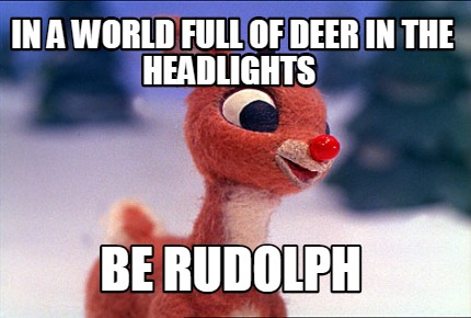 in-a-world-full-of-deer-in-the-headlights-be-rudolph