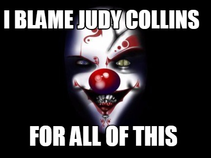 i-blame-judy-collins-for-all-of-this