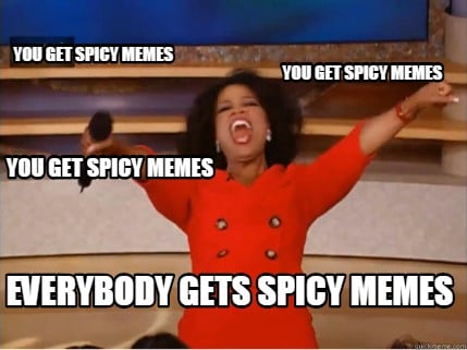 you-get-spicy-memes-you-get-spicy-memes-everybody-gets-spicy-memes-you-get-spicy