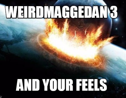 weirdmaggedan-3-and-your-feels