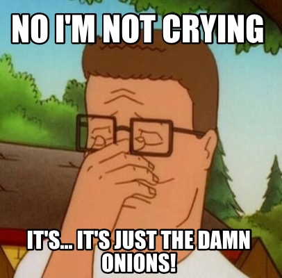no-im-not-crying-its...-its-just-the-damn-onions