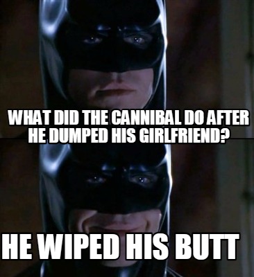 what did the cannibal do after he dumped his girlfriend what did the cannibal do after he dumped his girlfriend