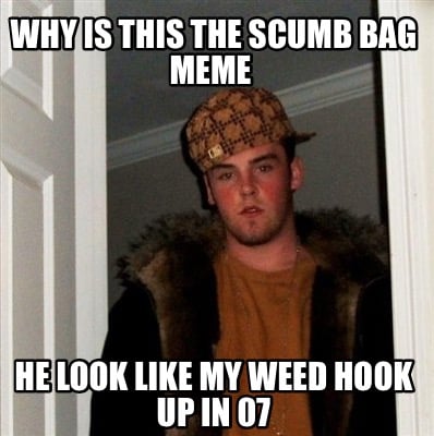 Meme Creator - Funny Why is this the scumb bag meme He ...