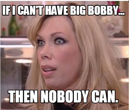 if-i-cant-have-big-bobby...-then-nobody-can