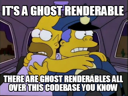 its-a-ghost-renderable-there-are-ghost-renderables-all-over-this-codebase-you-kn
