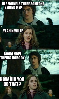 hermoine-is-there-someone-behind-me-yeah-neville-boom-now-theirs-nobody-how-did-