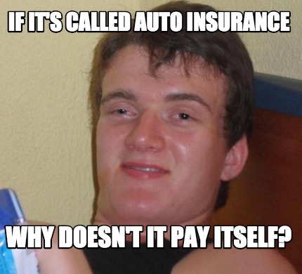Meme Creator - Funny If it's called Auto Insurance Why ...