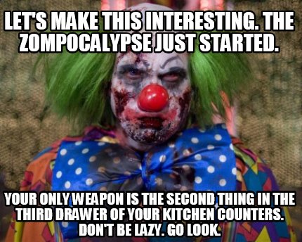 lets-make-this-interesting.-the-zompocalypse-just-started.-your-only-weapon-is-t
