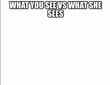 what-you-see-vs-what-she-sees