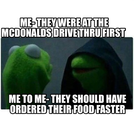 Meme Creator - Funny me- They were at the Mcdonalds drive thru first Me