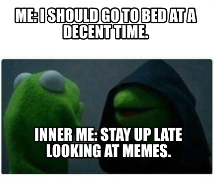 Meme Creator - Me: I should go to bed at a decent time ...
Go To Bed Meme