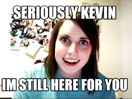 seriously-kevin-im-still-here-for-you