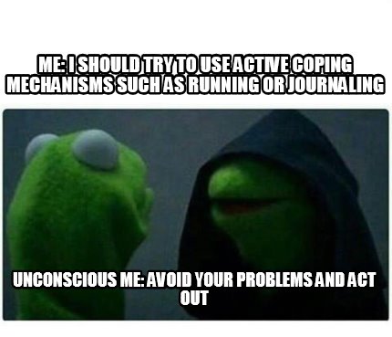 Meme Creator - Me: I should try to use active coping mechanisms such as