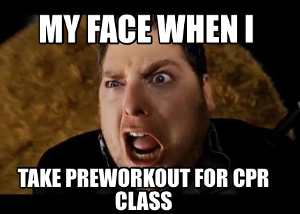 my-face-when-i-take-preworkout-for-cpr-class
