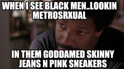 when-i-see-black-men..lookin-metrosrxual-in-them-goddamed-skinny-jeans-n-pink-sn