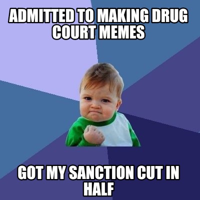 Meme Creator Admitted to making drug court memes Got my sanction cut Meme Creator Admitted to making drug court memes Got my sanction cut