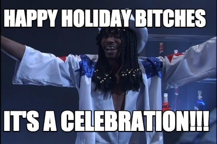 happy-holiday-bitches-its-a-celebration