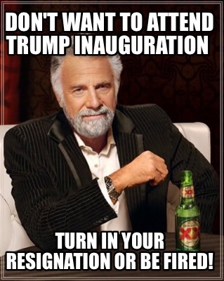 meme creator don t want to attend inauguration turn in your resignation or be fired meme creator don t want to attend inauguration turn in your resignation or be fired