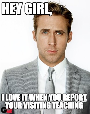 hey-girl-i-love-it-when-you-report-your-visiting-teaching