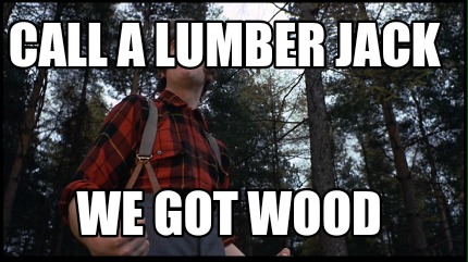 call-a-lumber-jack-we-got-wood