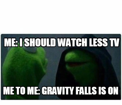 me-i-should-watch-less-tv-me-to-me-gravity-falls-is-on