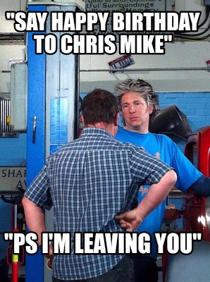 say-happy-birthday-to-chris-mike-ps-im-leaving-you