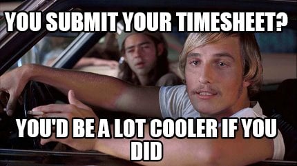 you-submit-your-timesheet-youd-be-a-lot-cooler-if-you-did