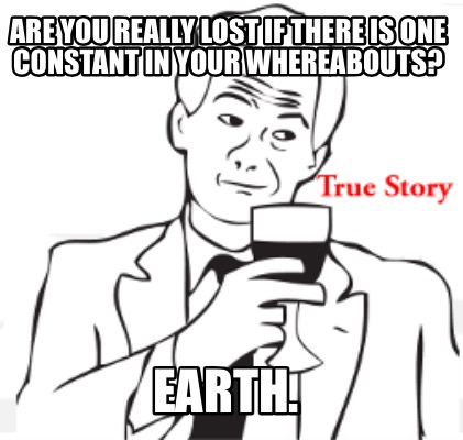 are-you-really-lost-if-there-is-one-constant-in-your-whereabouts-earth1