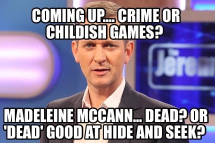 coming-up....-crime-or-childish-games-madeleine-mccann...-dead-or-dead-good-at-h