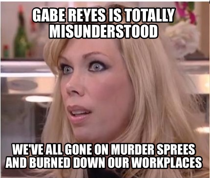 gabe-reyes-is-totally-misunderstood-weve-all-gone-on-murder-sprees-and-burned-do