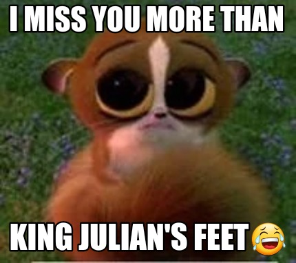 i-miss-you-more-than-king-julians-feet